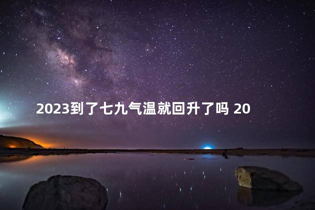 2023到了七九气温就回升了吗 2023到底是什么年